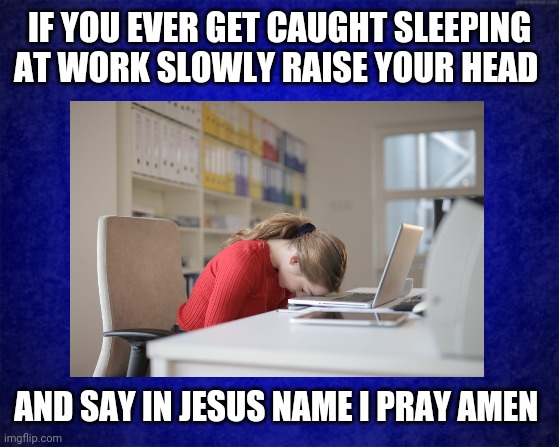 On The Job | IF YOU EVER GET CAUGHT SLEEPING AT WORK SLOWLY RAISE YOUR HEAD; AND SAY IN JESUS NAME I PRAY AMEN | image tagged in sleeping,funny,pray,working,caught in the act,jesus | made w/ Imgflip meme maker