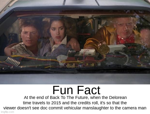 Deleted Scene | Fun Fact; At the end of Back To The Future, when the Delorean time travels to 2015 and the credits roll, it's so that the viewer doesn't see doc commit vehicular manslaughter to the camera man | image tagged in back to the future roads | made w/ Imgflip meme maker