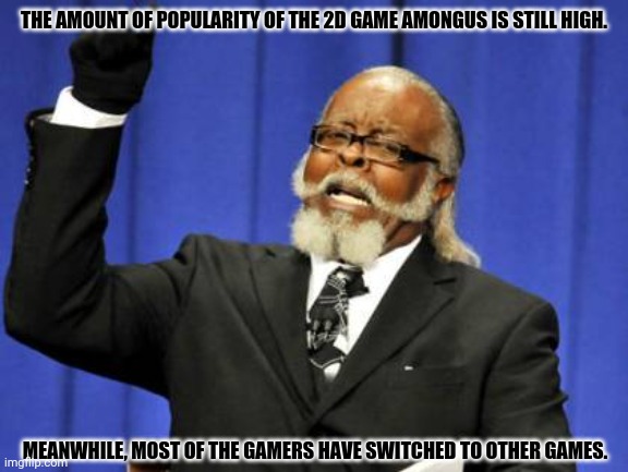 Too Damn High | THE AMOUNT OF POPULARITY OF THE 2D GAME AMONGUS IS STILL HIGH. MEANWHILE, MOST OF THE GAMERS HAVE SWITCHED TO OTHER GAMES. | image tagged in memes,too damn high,among us kill | made w/ Imgflip meme maker