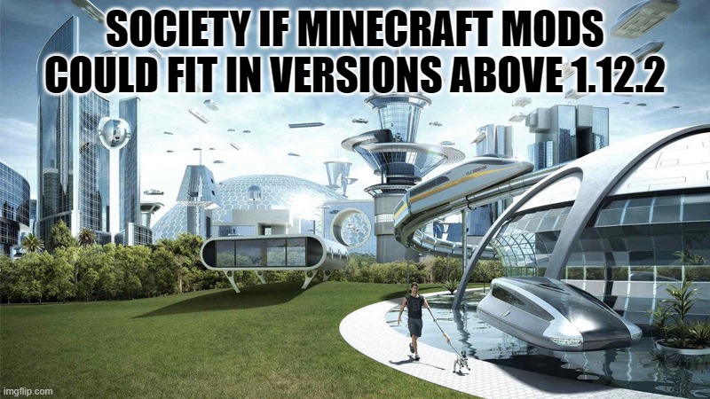 The future world if | SOCIETY IF MINECRAFT MODS COULD FIT IN VERSIONS ABOVE 1.12.2 | image tagged in the future world if | made w/ Imgflip meme maker