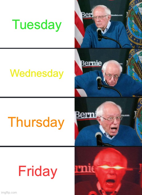 Bernie Sanders reaction (nuked) | Tuesday; Wednesday; Thursday; Friday | image tagged in bernie sanders reaction nuked | made w/ Imgflip meme maker