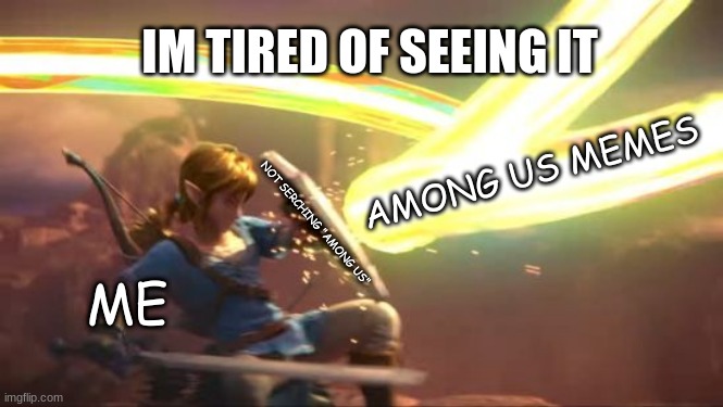 IM TIRED OF SEEING IT | IM TIRED OF SEEING IT; AMONG US MEMES; NOT SERCHING "AMONG US"; ME | image tagged in link defense world of light | made w/ Imgflip meme maker