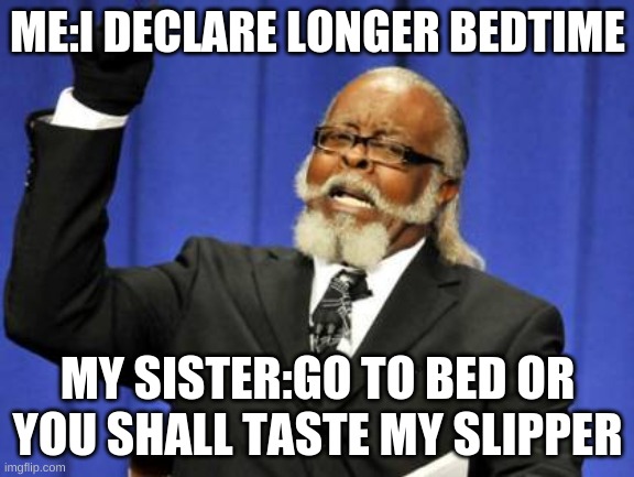 when i don't want to go to bed | ME:I DECLARE LONGER BEDTIME; MY SISTER:GO TO BED OR YOU SHALL TASTE MY SLIPPER | image tagged in memes,too damn high | made w/ Imgflip meme maker