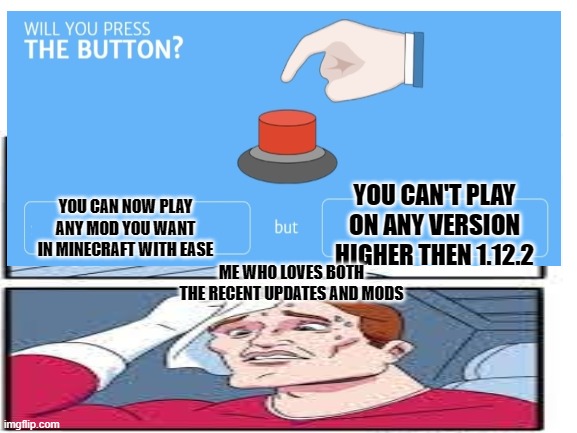 sucks how you can't play mods on any version higher then 1.12.2 | YOU CAN NOW PLAY ANY MOD YOU WANT IN MINECRAFT WITH EASE; YOU CAN'T PLAY ON ANY VERSION HIGHER THEN 1.12.2; ME WHO LOVES BOTH THE RECENT UPDATES AND MODS | image tagged in dang | made w/ Imgflip meme maker