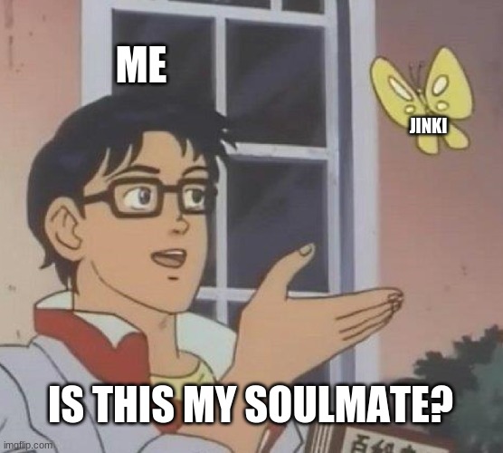 XD | ME; JINKI; IS THIS MY SOULMATE? | image tagged in memes,is this a pigeon | made w/ Imgflip meme maker