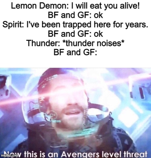 friday night funkin lol | Lemon Demon: I will eat you alive!
BF and GF: ok
Spirit: I've been trapped here for years.
BF and GF: ok
Thunder: *thunder noises*
BF and GF: | image tagged in friday night funkin | made w/ Imgflip meme maker