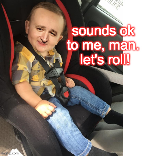 sounds ok to me, man.  let's roll! | made w/ Imgflip meme maker