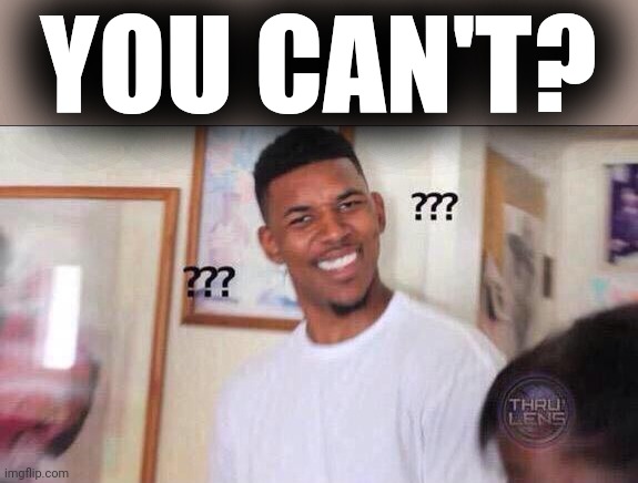 Black guy confused | YOU CAN'T? | image tagged in black guy confused | made w/ Imgflip meme maker