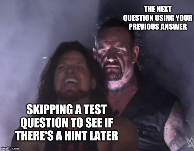 I'll just take the F now | THE NEXT QUESTION USING YOUR PREVIOUS ANSWER; SKIPPING A TEST QUESTION TO SEE IF THERE'S A HINT LATER | image tagged in undertaker,school | made w/ Imgflip meme maker