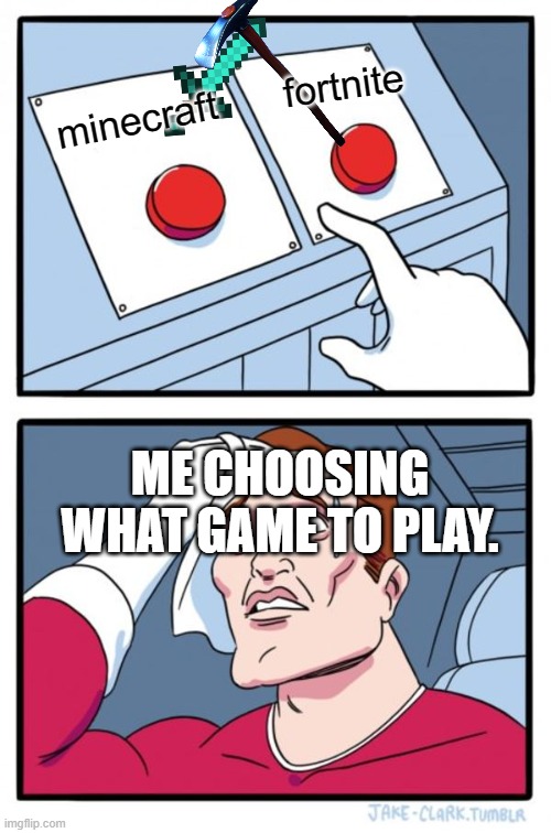 Two Buttons | fortnite; minecraft; ME CHOOSING WHAT GAME TO PLAY. | image tagged in memes,two buttons | made w/ Imgflip meme maker
