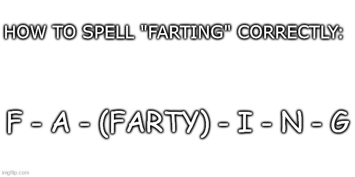 THAT'S a FACT | HOW TO SPELL "FARTING" CORRECTLY:; F - A - (FARTY) - I - N - G | image tagged in farting,fart,farty,lol,memes,funny | made w/ Imgflip meme maker
