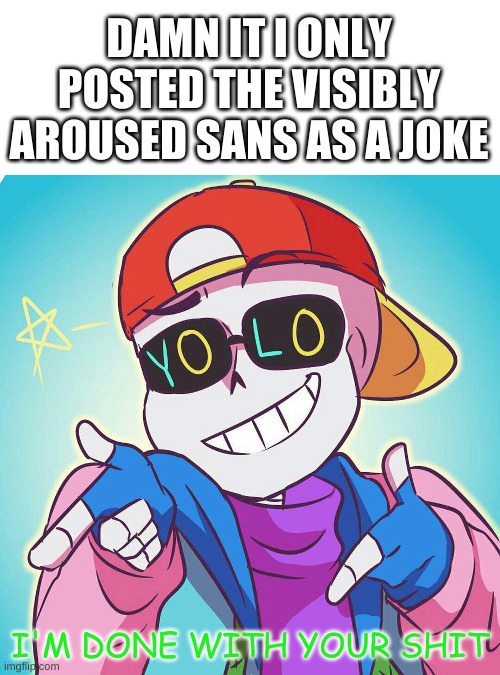 what is with the demotivationals | DAMN IT I ONLY POSTED THE VISIBLY AROUSED SANS AS A JOKE | image tagged in memes,funny,why | made w/ Imgflip meme maker