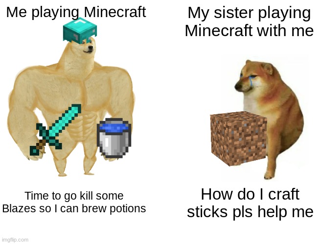 Why I dont let my siblings join my worlds anymore | Me playing Minecraft; My sister playing Minecraft with me; Time to go kill some Blazes so I can brew potions; How do I craft sticks pls help me | image tagged in memes,buff doge vs cheems | made w/ Imgflip meme maker