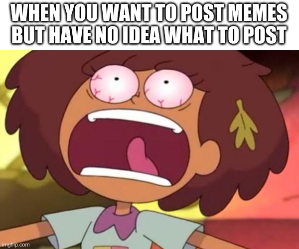 happening to me rn | WHEN YOU WANT TO POST MEMES BUT HAVE NO IDEA WHAT TO POST | image tagged in memes,funny,meme ideas,suffering | made w/ Imgflip meme maker