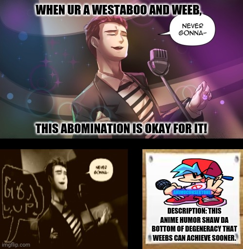 rickroll | WHEN UR A WESTABOO AND WEEB, THIS ABOMINATION IS OKAY FOR IT! ANIMUCONSERTOH! DESCRIPTION: THIS ANIME HUMOR SHAW DA BOTTOM OF DEGENERACY THAT WEEBS CAN ACHIEVE SOONER. | image tagged in memes,anime face palm,rickrolling | made w/ Imgflip meme maker