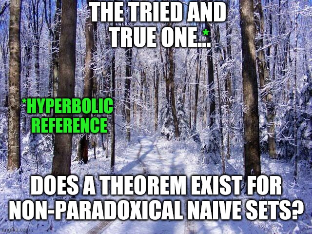 Snowy Woodland Path | THE TRIED AND
 TRUE ONE... DOES A THEOREM EXIST FOR
NON-PARADOXICAL NAIVE SETS? * *HYPERBOLIC
 REFERENCE | image tagged in snowy woodland path | made w/ Imgflip meme maker