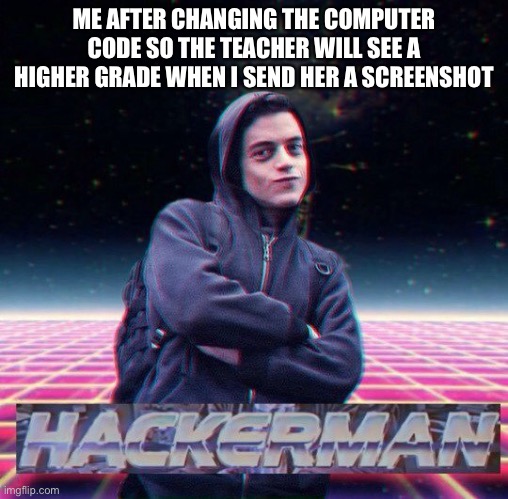 LOL | ME AFTER CHANGING THE COMPUTER CODE SO THE TEACHER WILL SEE A HIGHER GRADE WHEN I SEND HER A SCREENSHOT | image tagged in hackerman | made w/ Imgflip meme maker