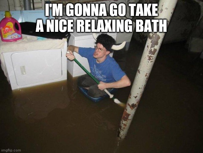 Laundry Viking | I'M GONNA GO TAKE A NICE RELAXING BATH | image tagged in memes,laundry viking | made w/ Imgflip meme maker