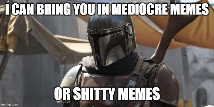 Mandolorian | I CAN BRING YOU IN MEDIOCRE MEMES; OR SHITTY MEMES | image tagged in mandolorian,memes,dog the bounty hunter | made w/ Imgflip meme maker