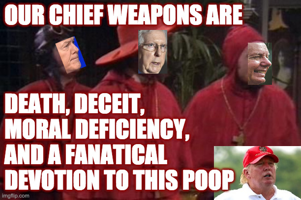 Nobody respects the Republican disposition! | OUR CHIEF WEAPONS ARE; DEATH, DECEIT,
MORAL DEFICIENCY, 
AND A FANATICAL
DEVOTION TO THIS POOP | image tagged in memes,our chief weapons are,moral deficiency,deceit,death | made w/ Imgflip meme maker