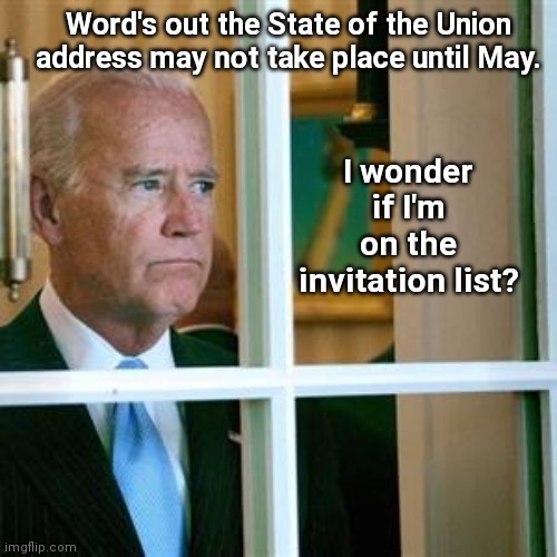 Better ask "President" Harris | I wonder if I'm on the invitation list? Word's out the State of the Union address may not take place until May. | image tagged in joe biden,sad joe biden,sotu,kamala harris | made w/ Imgflip meme maker