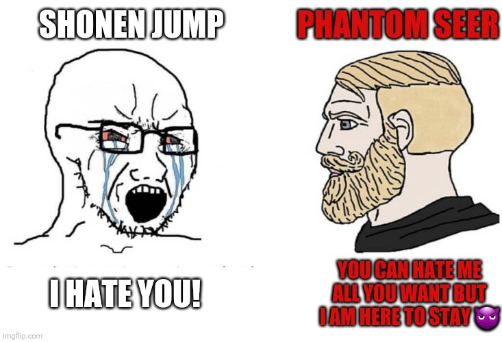 shonen Jump hating Phantom Seer | SHONEN JUMP; PHANTOM SEER; I HATE YOU! YOU CAN HATE ME ALL YOU WANT BUT I AM HERE TO STAY 😈 | image tagged in soyboy vs yes chad | made w/ Imgflip meme maker
