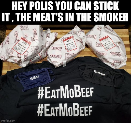 Governor Polis No meat day? | HEY POLIS YOU CAN STICK IT , THE MEAT'S IN THE SMOKER | image tagged in beef | made w/ Imgflip meme maker