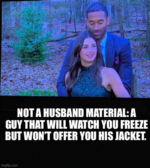 Bachelor |  NOT A HUSBAND MATERIAL: A GUY THAT WILL WATCH YOU FREEZE BUT WON’T OFFER YOU HIS JACKET. | image tagged in bachelor | made w/ Imgflip meme maker