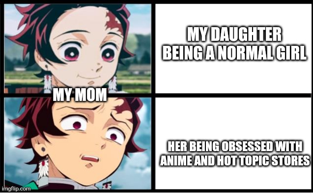 Yeah.. | MY DAUGHTER BEING A NORMAL GIRL; MY MOM; HER BEING OBSESSED WITH ANIME AND HOT TOPIC STORES | image tagged in tanjiro approval | made w/ Imgflip meme maker