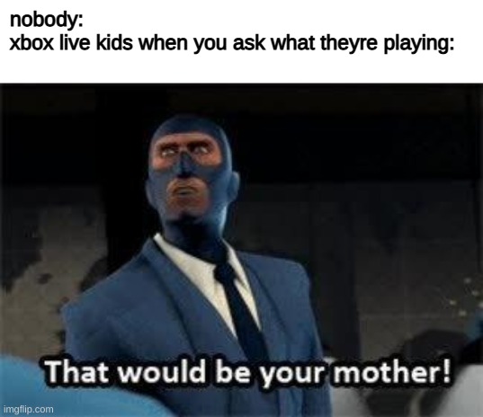 yer mom lol XD | nobody:
xbox live kids when you ask what theyre playing: | image tagged in that would be your mother | made w/ Imgflip meme maker