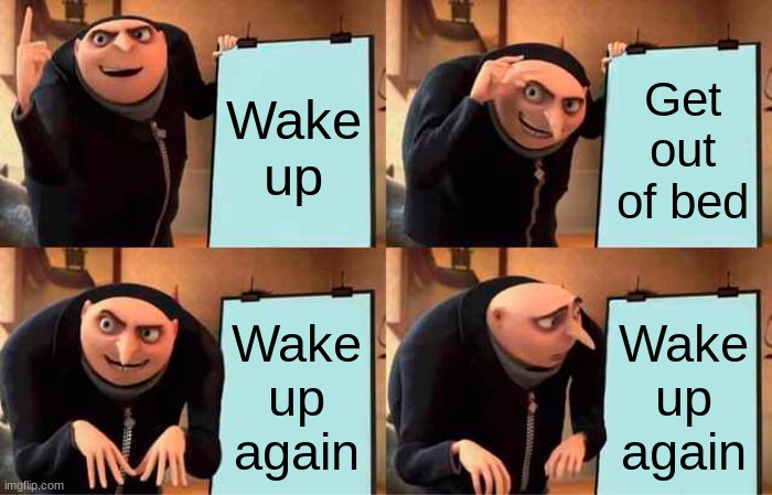 Relatable? | Wake up; Get out of bed; Wake up again; Wake up again | image tagged in memes,gru's plan | made w/ Imgflip meme maker