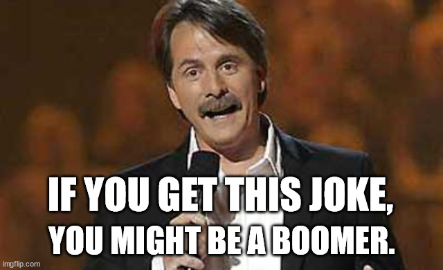 Jeff Foxworthy you might be a redneck | IF YOU GET THIS JOKE, YOU MIGHT BE A BOOMER. | image tagged in jeff foxworthy you might be a redneck | made w/ Imgflip meme maker