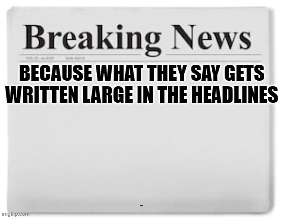 Breaking News | BECAUSE WHAT THEY SAY GETS WRITTEN LARGE IN THE HEADLINES WHAT THEY MEAN GETS THE FINE PRINT | image tagged in breaking news | made w/ Imgflip meme maker