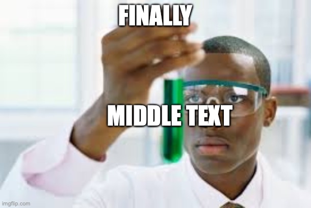 Finally middle text | FINALLY; MIDDLE TEXT | image tagged in finally,middle text,memes,black scientist finally xium | made w/ Imgflip meme maker