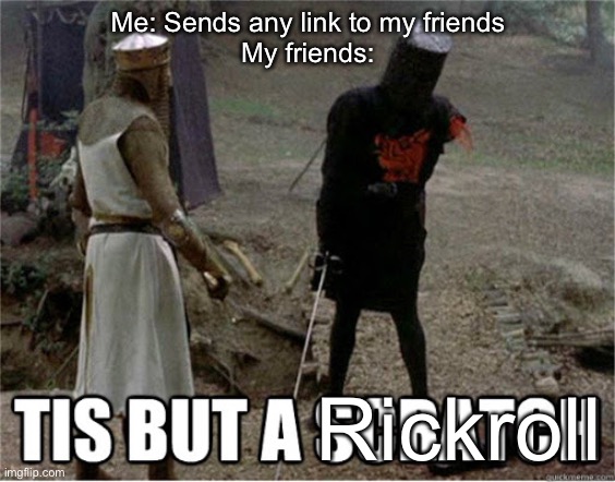 When you send a link but they think it's rickroll | Me: Sends any link to my friends
My friends:; Rickroll | image tagged in tis but a scratch,rickrolling,rickroll,trolling,2020 | made w/ Imgflip meme maker
