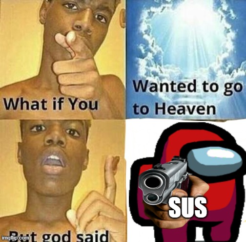 What if you wanted to go to Heaven | SUS | image tagged in what if you wanted to go to heaven,sussy,amogus | made w/ Imgflip meme maker