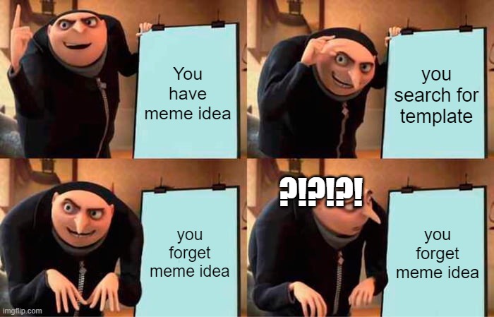 Hate it when that happens |  You have meme idea; you search for template; ?!?!?! you forget meme idea; you forget meme idea | image tagged in memes,gru's plan,out of ideas,so true memes | made w/ Imgflip meme maker