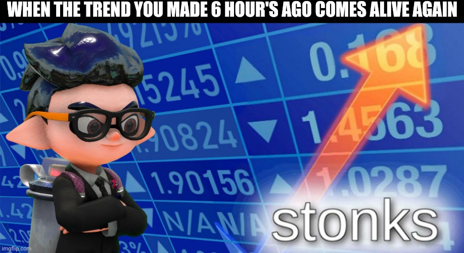 Inkling stonks | WHEN THE TREND YOU MADE 6 HOUR'S AGO COMES ALIVE AGAIN | image tagged in inkling stonks | made w/ Imgflip meme maker