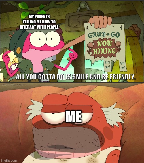 D:( | MY PARENTS TELLING ME HOW TO INTERACT WITH PEOPLE; ALL YOU GOTTA DO IS SMILE AND BE FRIENDLY. ME | image tagged in amphibia,talking | made w/ Imgflip meme maker