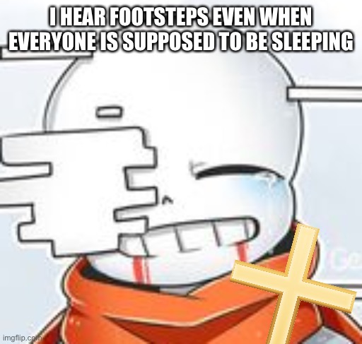 oh god | I HEAR FOOTSTEPS EVEN WHEN EVERYONE IS SUPPOSED TO BE SLEEPING | image tagged in memes,funny,oh hell no | made w/ Imgflip meme maker