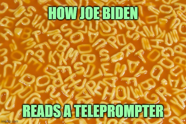 Incoherent Joe won't last the month of March | HOW JOE BIDEN; READS A TELEPROMPTER | image tagged in alphabet soup,joe biden | made w/ Imgflip meme maker