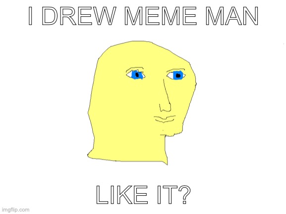 M E M E  M A N | I DREW MEME MAN; LIKE IT? | image tagged in i drew this,never gonna give you up,never gonna let you down,never gonna run around | made w/ Imgflip meme maker