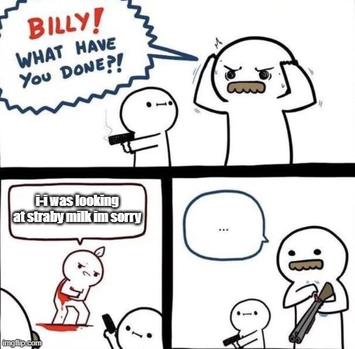 Billy Was Right | i-i was looking at straby milk im sorry | image tagged in billy was right | made w/ Imgflip meme maker