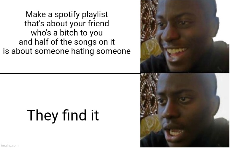 This was the easiest way to lose a friend | Make a spotify playlist that's about your friend who's a bitch to you and half of the songs on it is about someone hating someone; They find it | image tagged in disappointed black guy | made w/ Imgflip meme maker