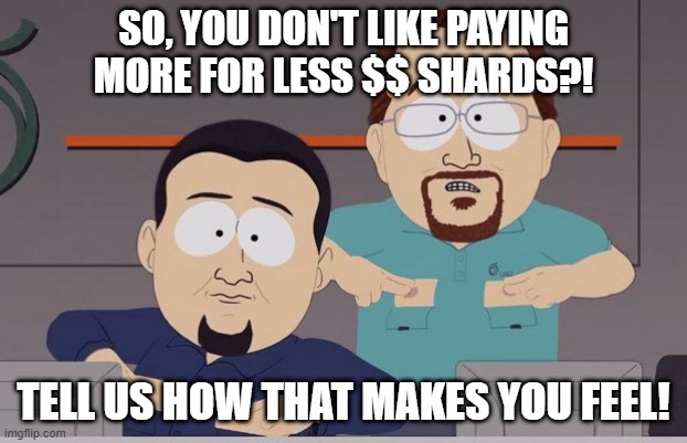 South Park cable company | SO, YOU DON'T LIKE PAYING MORE FOR LESS $$ SHARDS?! TELL US HOW THAT MAKES YOU FEEL! | image tagged in south park cable company | made w/ Imgflip meme maker