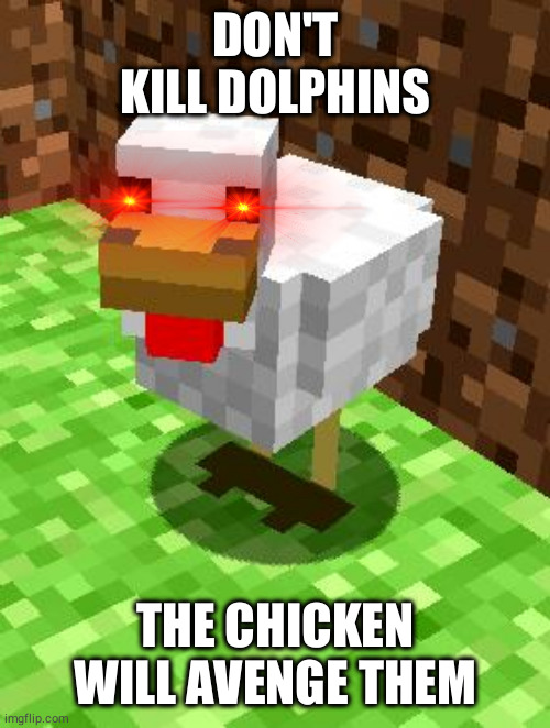 Minecraft Advice Chicken | DON'T KILL DOLPHINS; THE CHICKEN WILL AVENGE THEM | image tagged in minecraft advice chicken | made w/ Imgflip meme maker