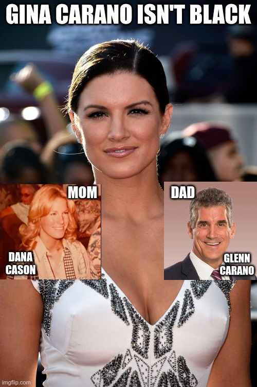 Fired Gina Carano | GINA CARANO ISN'T BLACK DANA CASON GLENN CARANO MOM                            DAD | image tagged in fired gina carano | made w/ Imgflip meme maker