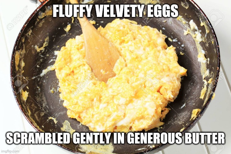 Scrambled Eggs | FLUFFY VELVETY EGGS SCRAMBLED GENTLY IN GENEROUS BUTTER | image tagged in scrambled eggs | made w/ Imgflip meme maker