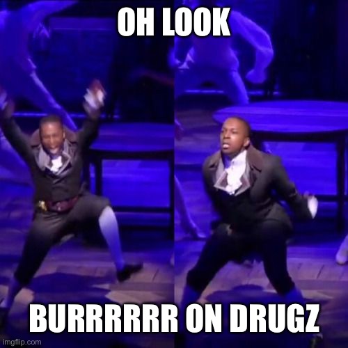 Talk less smile more. As he does a rage dance on stage | OH LOOK; BURRRRRR ON DRUGZ | image tagged in aaron burr dancing | made w/ Imgflip meme maker