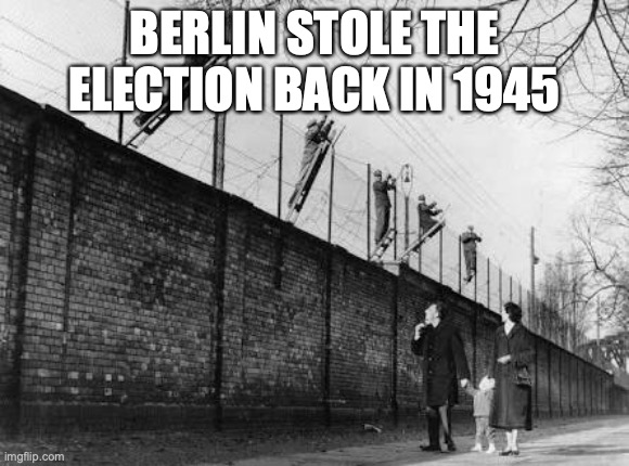 Berlin wall | BERLIN STOLE THE ELECTION BACK IN 1945 | image tagged in berlin wall | made w/ Imgflip meme maker
